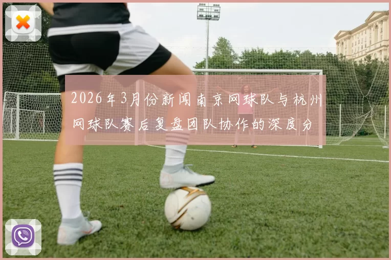 2026年3月份新闻南京网球队与杭州网球队赛后复盘团队协作的深度分析与反思