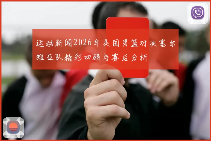 运动新闻2026年美国男篮对决塞尔维亚队精彩回顾与赛后分析